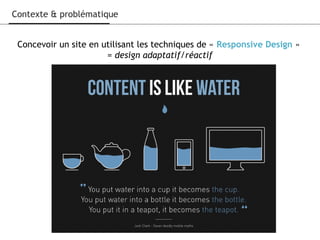Contexte & problématique
Concevoir un site en utilisant les techniques de « Responsive Design »
= design adaptatif/réactif
 
