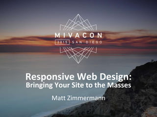 Responsive Web Design:
Bringing Your Site to the Masses
Matt Zimmermann
 