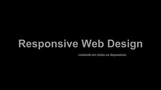 Responsive Web Design
conteúdo em todos os dispositivos
 