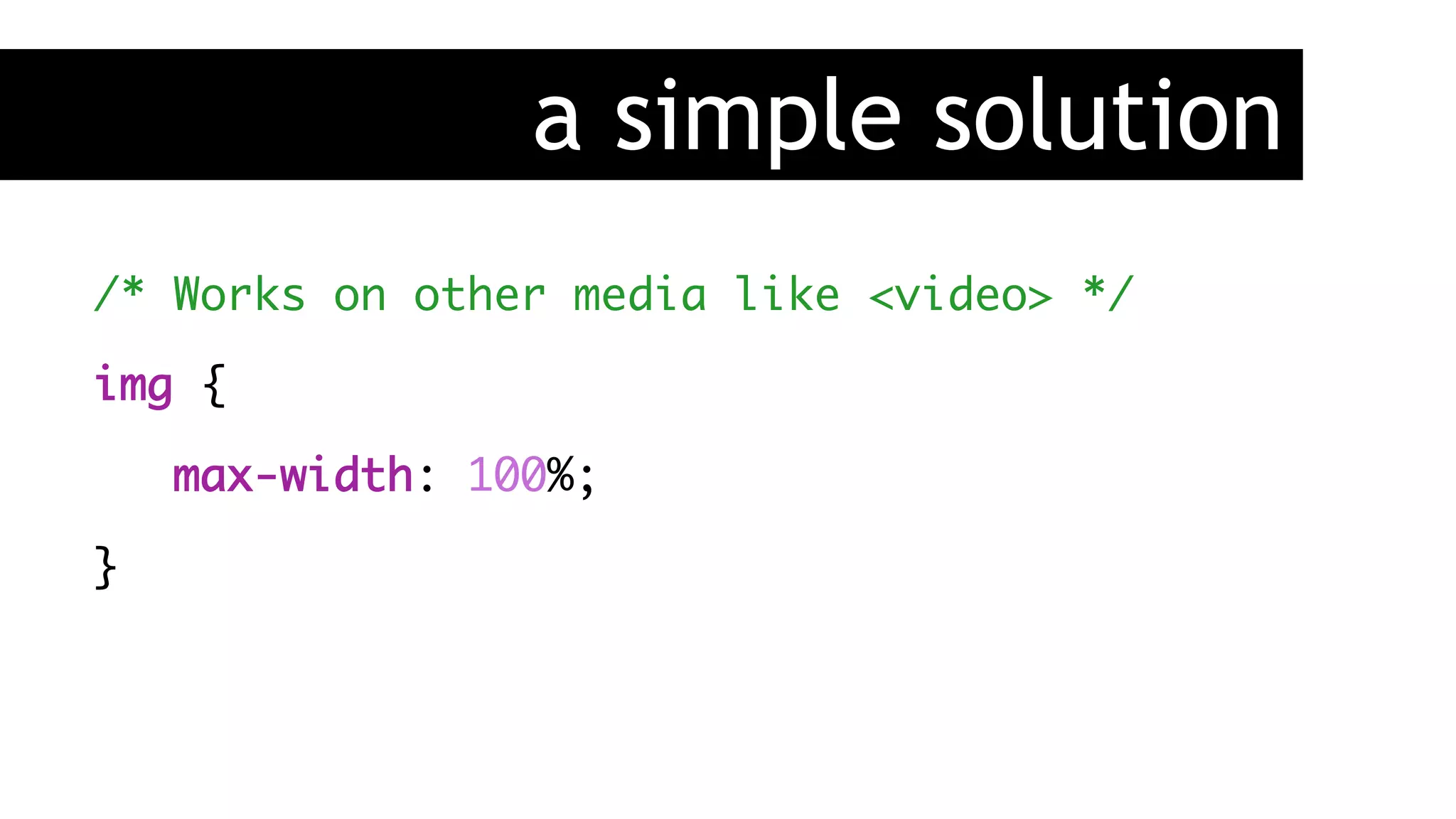 a simple solution
/* Works on other media like <video> */
img {
max-width: 100%;
}
 