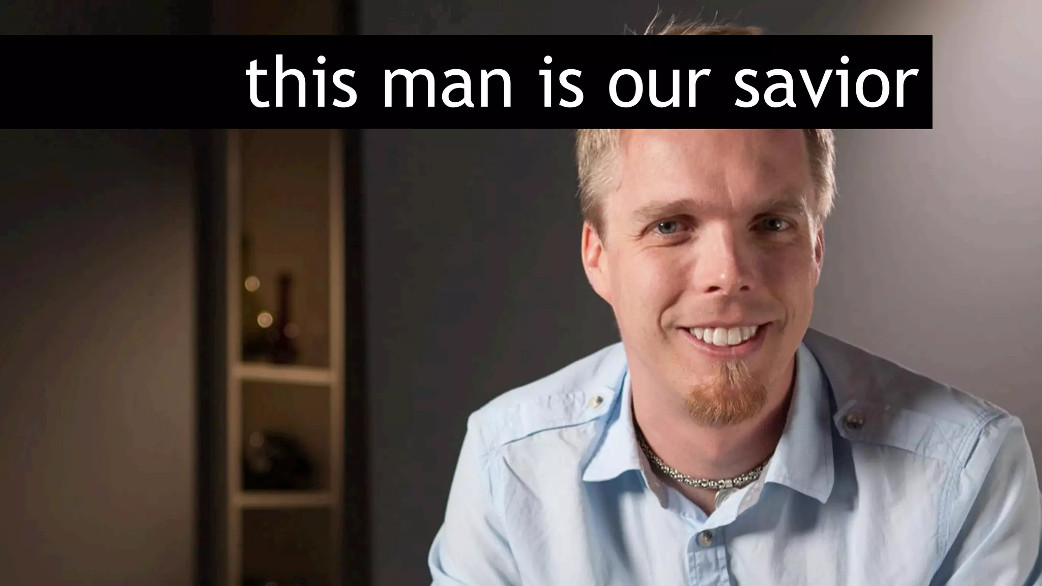 this man is our savior
 