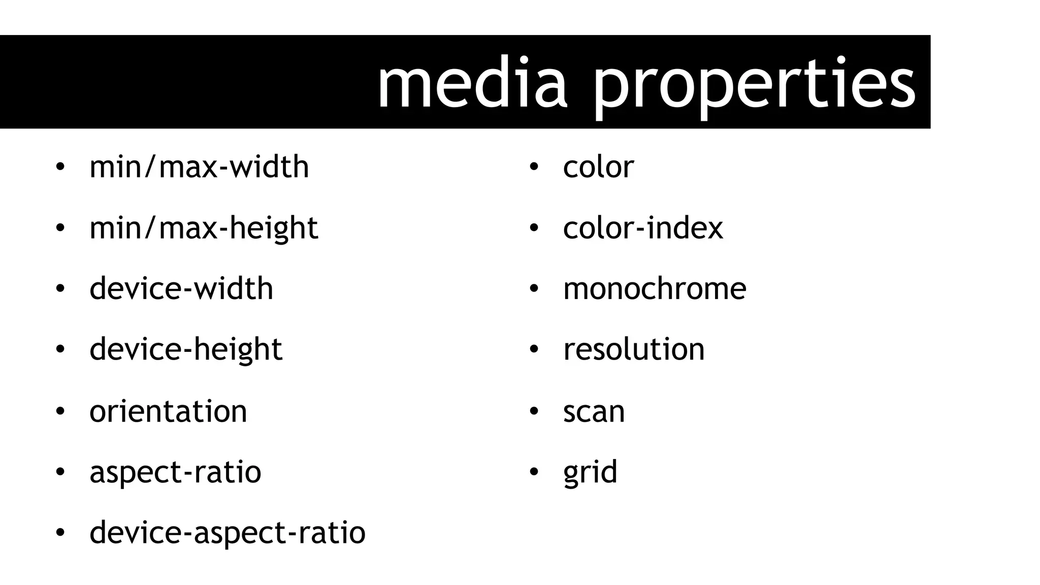 media properties
•  min/max-width
•  min/max-height
•  device-width
•  device-height
•  orientation
•  aspect-ratio
•  device-aspect-ratio
•  color
•  color-index
•  monochrome
•  resolution
•  scan
•  grid
 
