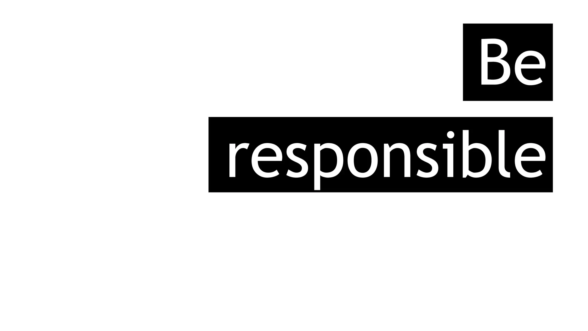 Be
responsible
 