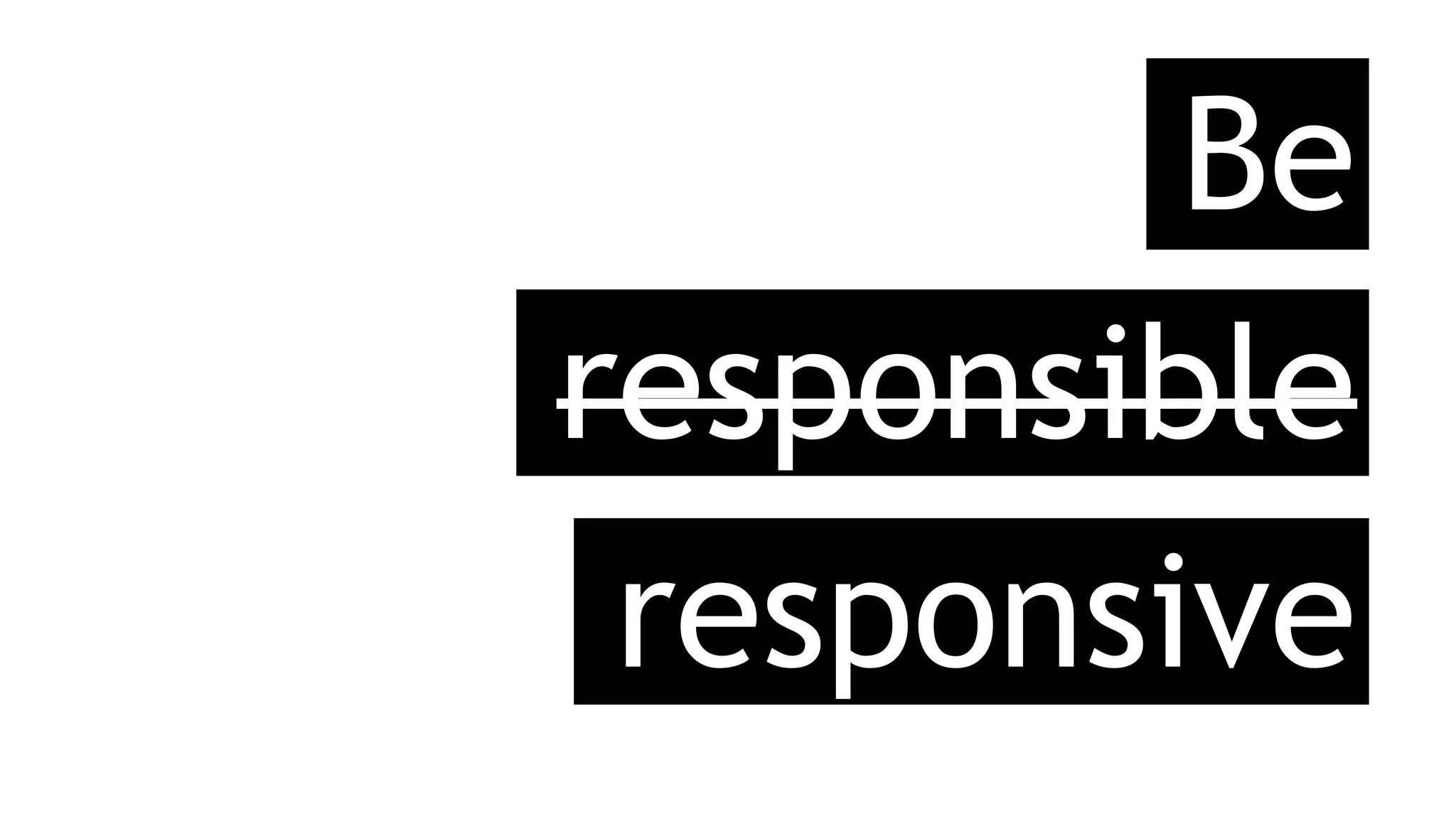 Be
responsive
responsible
 