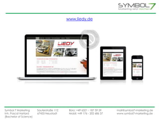 www.liedy.de 
Symbol 7 Marketing Sauterstraße 112 Büro: +49 6321 - 187 59 59 mail@symbol7-marketing.de 
Inh. Pascal Hartard 67433 Neustadt Mobil: +49 176 - 202 686 37 www.symbol7-marketing.de 
(Bachelor of Science) 
 