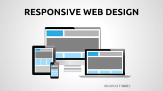 RESPONSIVE WEB DESIGN	

RICARDO TORRES	

 