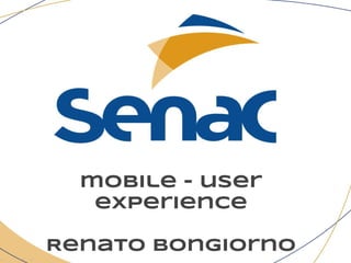 mobile - user
experience
Renato Bongiorno
 