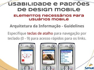 usabilidade e padrões
de design mobile
Elementos necessários para
usuários mobile
Arquitetura da Informação - Guidelines
Especifique teclas de atalho para navegação por
teclado (0 - 9) para acesso rápidos para os links.
 