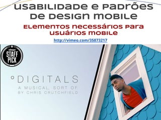 usabilidade e padrões
de design mobile
Elementos necessários para
usuários mobile
http://vimeo.com/35873217
 