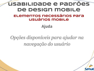 usabilidade e padrões
de design mobile
Elementos necessários para
usuários mobile
Ajuda
Opções disponíveis para ajudar na
navegação do usuário
 