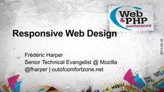 Responsive Web Design
Frédéric Harper
Senior Technical Evangelist @ Mozilla
@fharper | outofcomfortzone.net
2013-09-18
 
