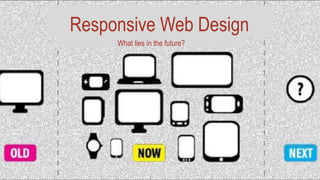 Responsive Web Design 
What lies in the future? 
 