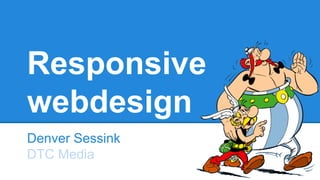 Responsive
webdesign
Denver Sessink
DTC Media
 