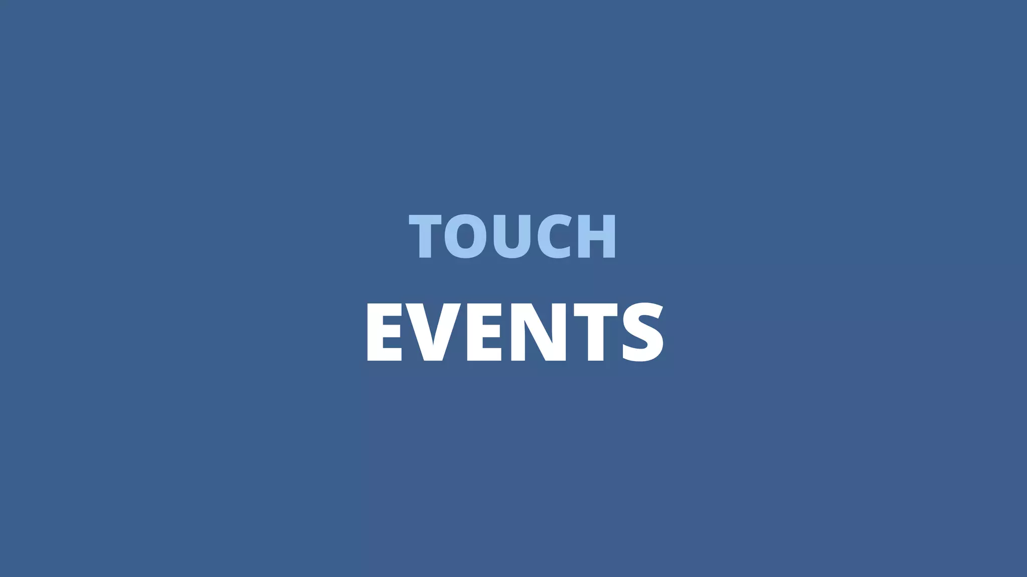 TOUCH
EVENTS
 