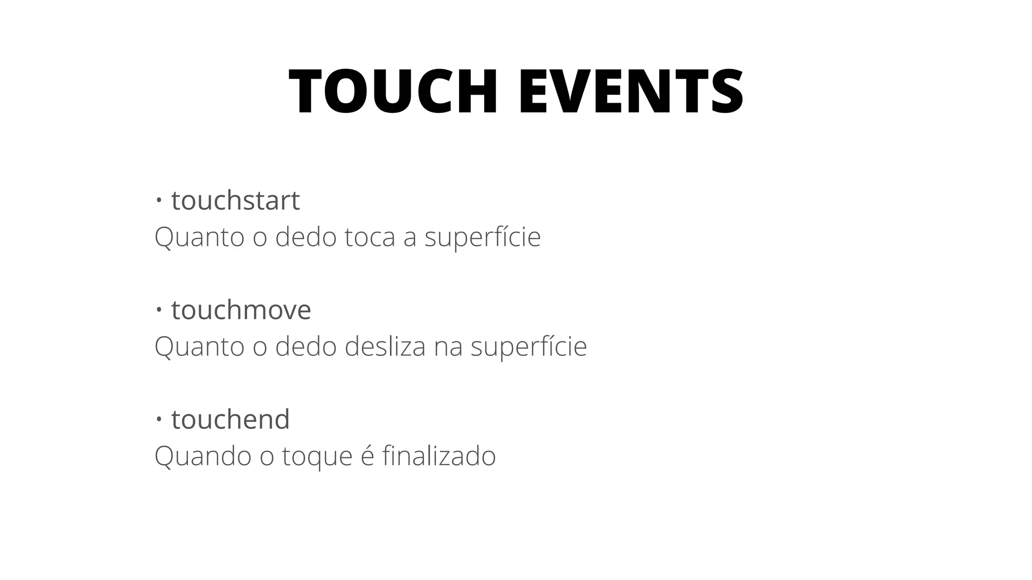 • touchstart
Quanto o dedo toca a superfície
!
• touchmove
Quanto o dedo desliza na superfície
!
• touchend
Quando o toque é ﬁnalizado
TOUCH EVENTS
 