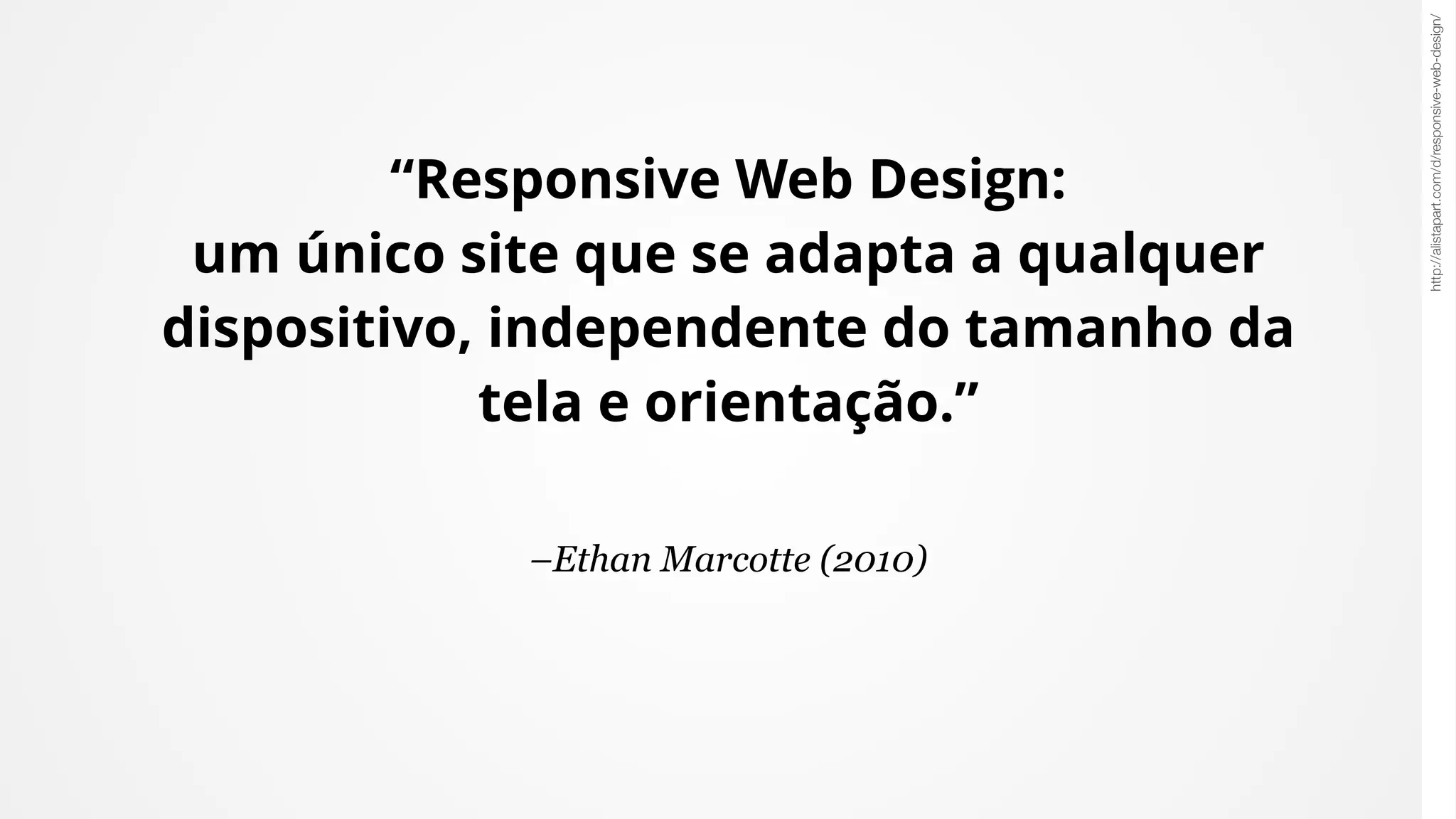 –Ethan Marcotte (2010)
“Responsive Web Design: 
um único site que se adapta a qualquer
dispositivo, independente do tamanho da
tela e orientação.”
http://alistapart.com/d/responsive-web-design/
 
