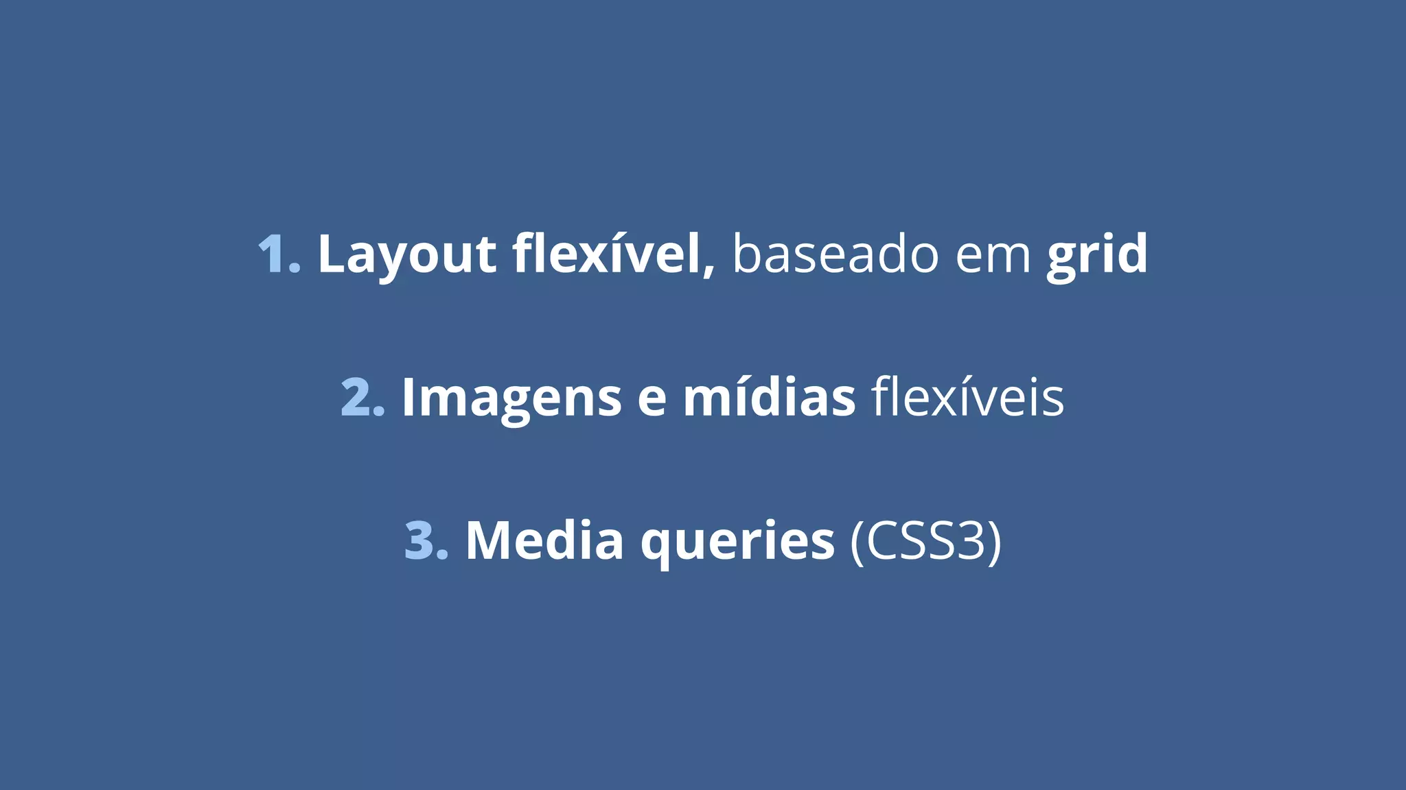 1. Layout ﬂexível, baseado em grid
!
2. Imagens e mídias ﬂexíveis
!
3. Media queries (CSS3)
 