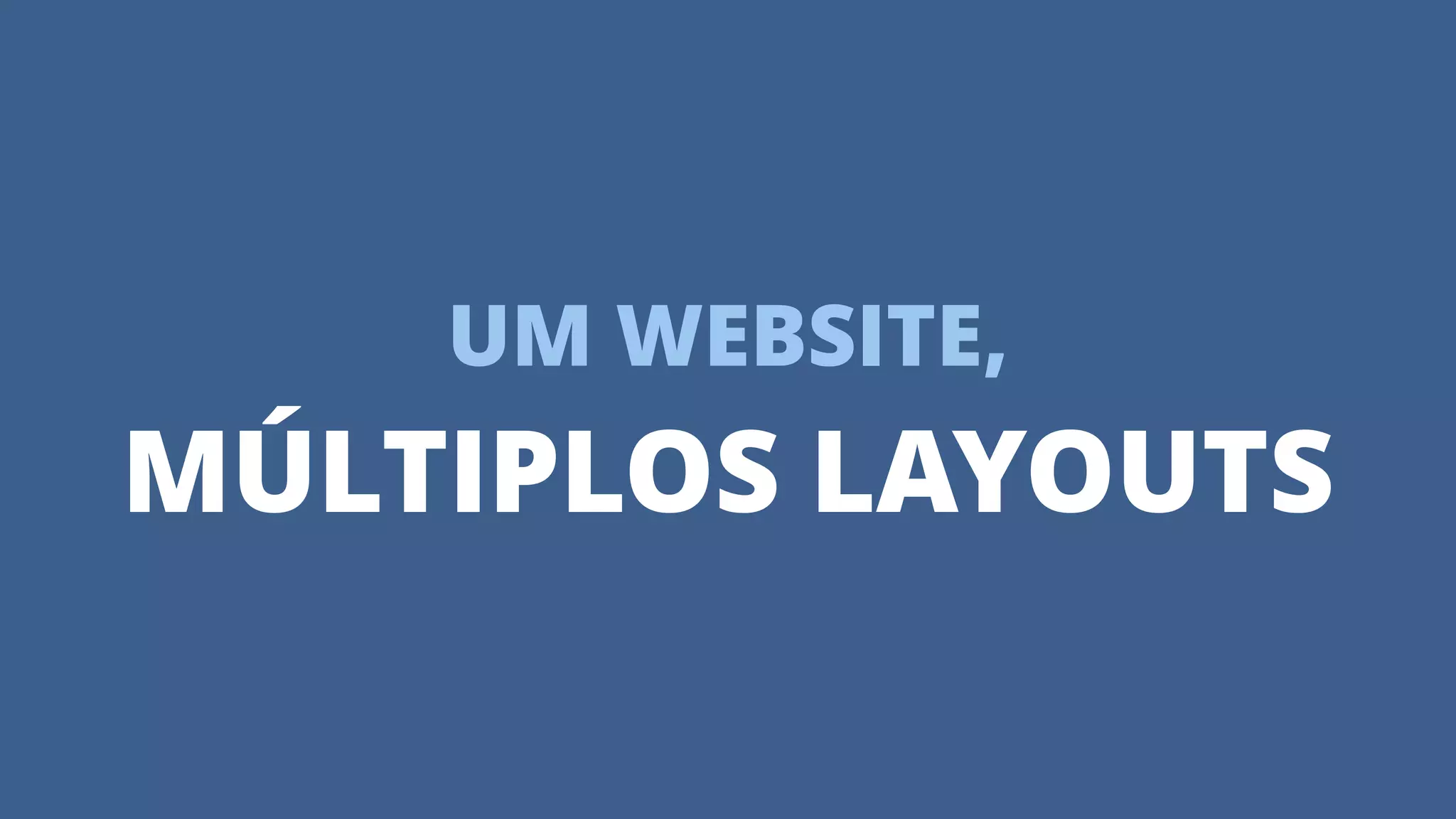 UM WEBSITE,
MÚLTIPLOS LAYOUTS
 