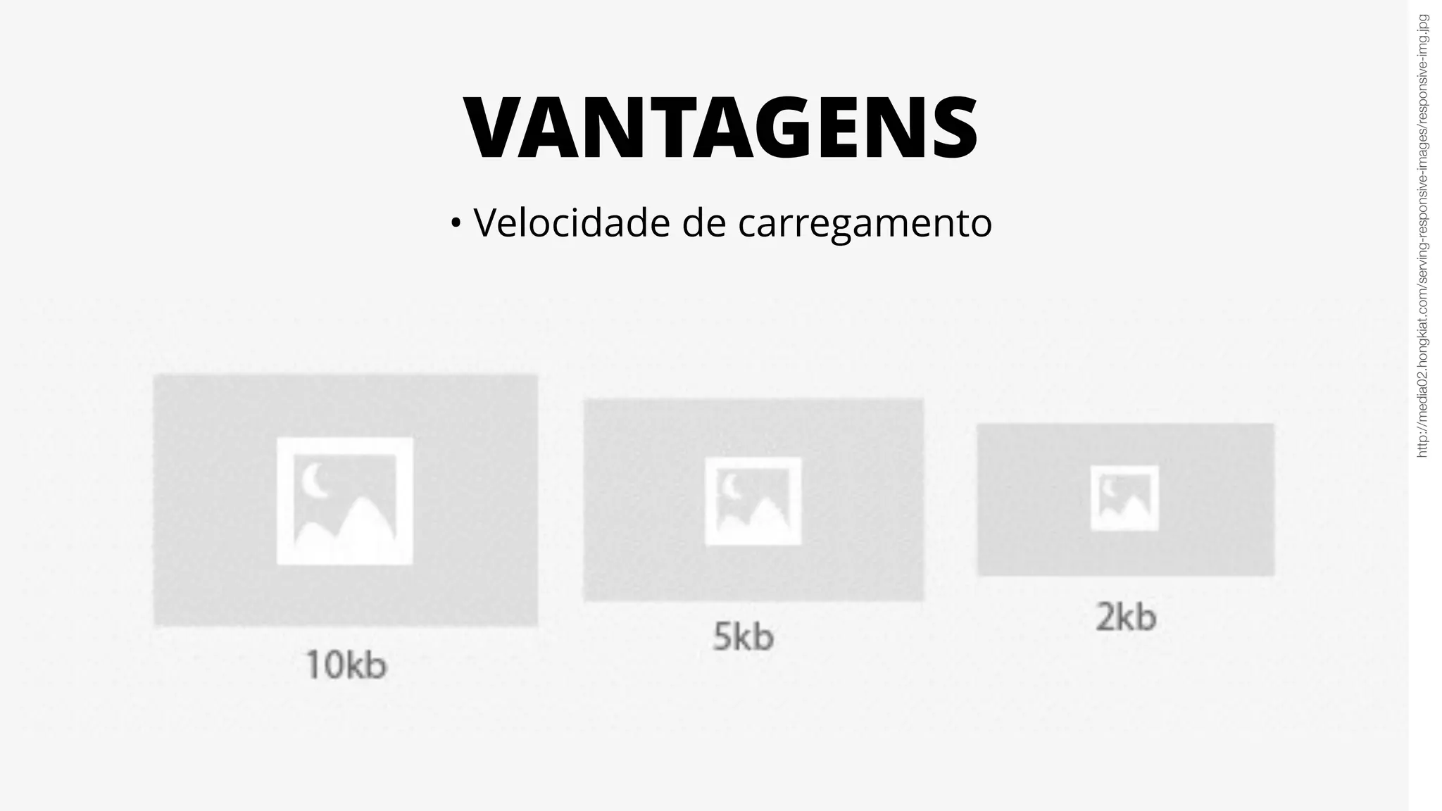 VANTAGENS
http://media02.hongkiat.com/serving-responsive-images/responsive-img.jpg
• Velocidade de carregamento
 