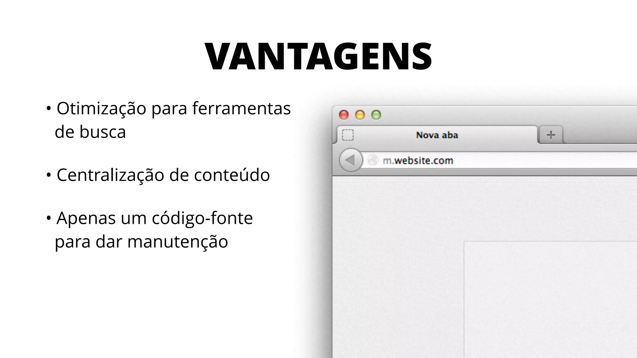 VANTAGENS
• Otimização para ferramentas 
de busca
• Centralização de conteúdo
• Apenas um código-fonte 
para dar manutenção
 