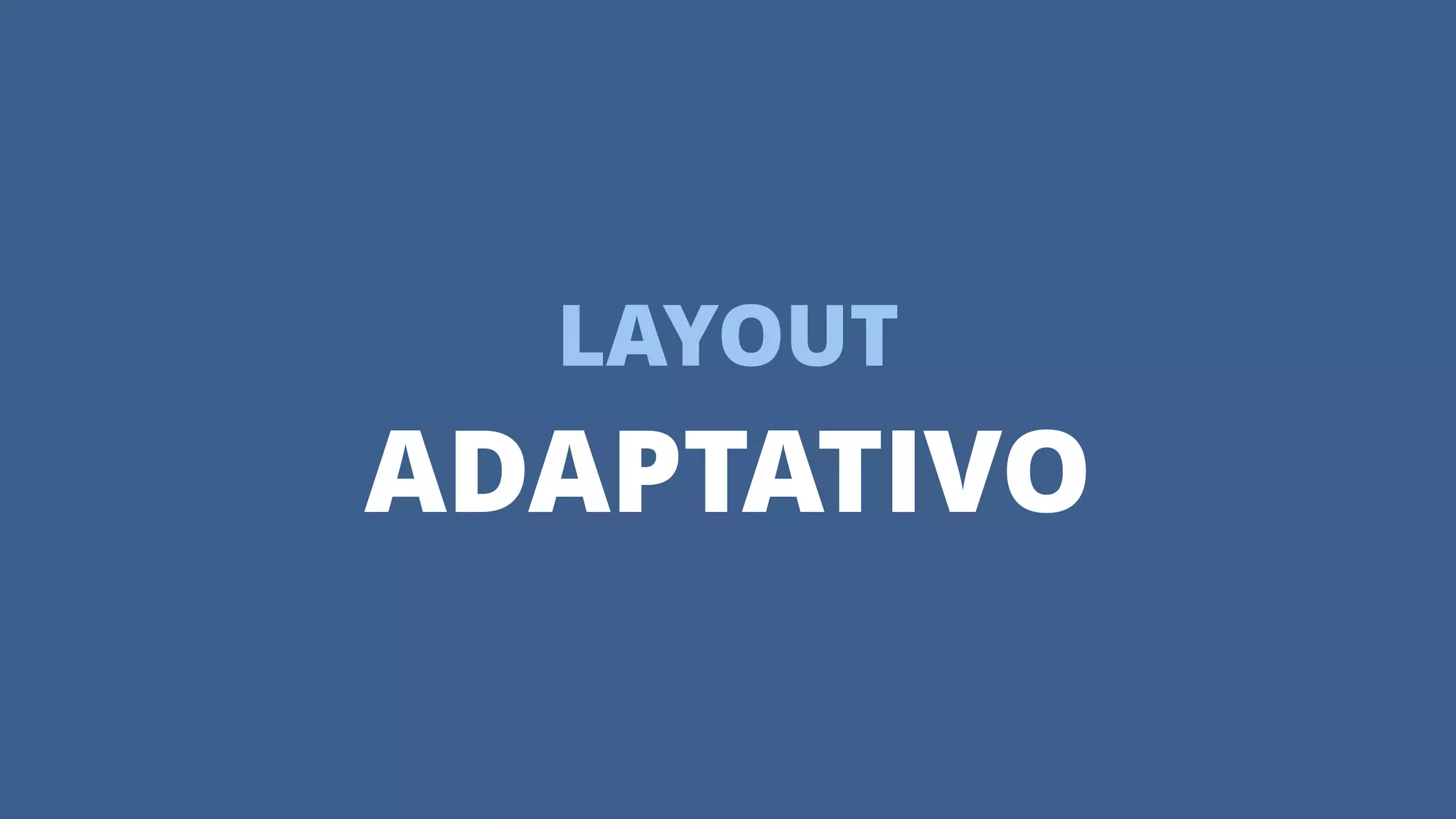 LAYOUT
ADAPTATIVO
 