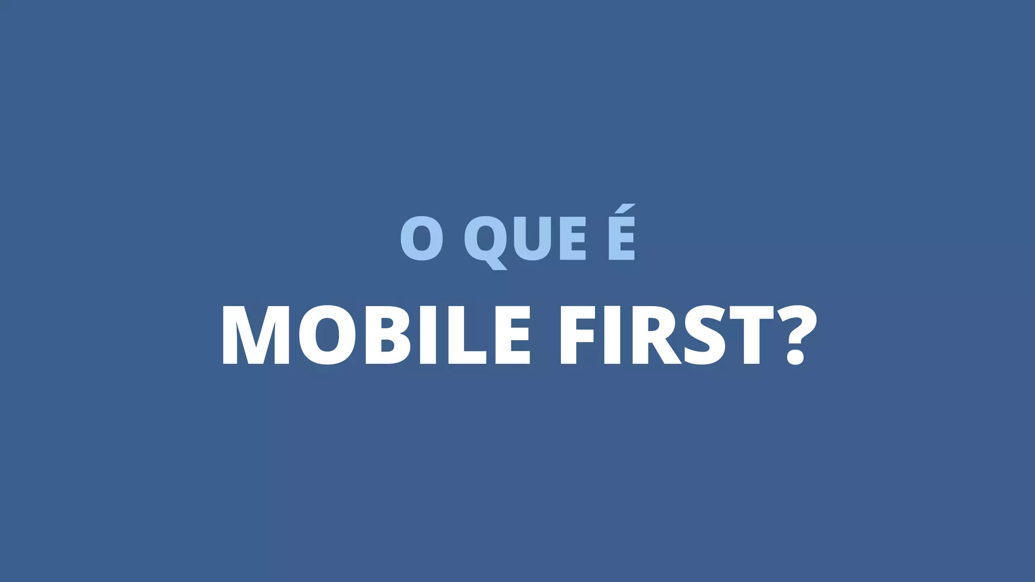 O QUE É
MOBILE FIRST?
 