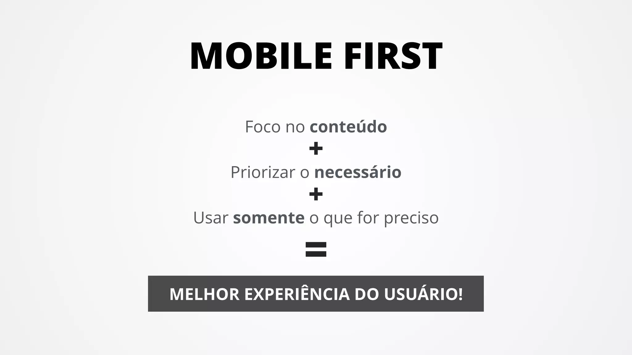MELHOR EXPERIÊNCIA DO USUÁRIO!
MOBILE FIRST
Foco no conteúdo
Priorizar o necessário
Usar somente o que for preciso
+
+
=
 