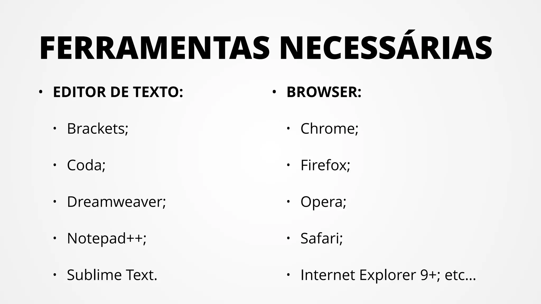 FERRAMENTAS NECESSÁRIAS
• EDITOR DE TEXTO:
• Brackets;
• Coda;
• Dreamweaver;
• Notepad++;
• Sublime Text.
• BROWSER:
• Chrome;
• Firefox;
• Opera;
• Safari;
• Internet Explorer 9+; etc…
 