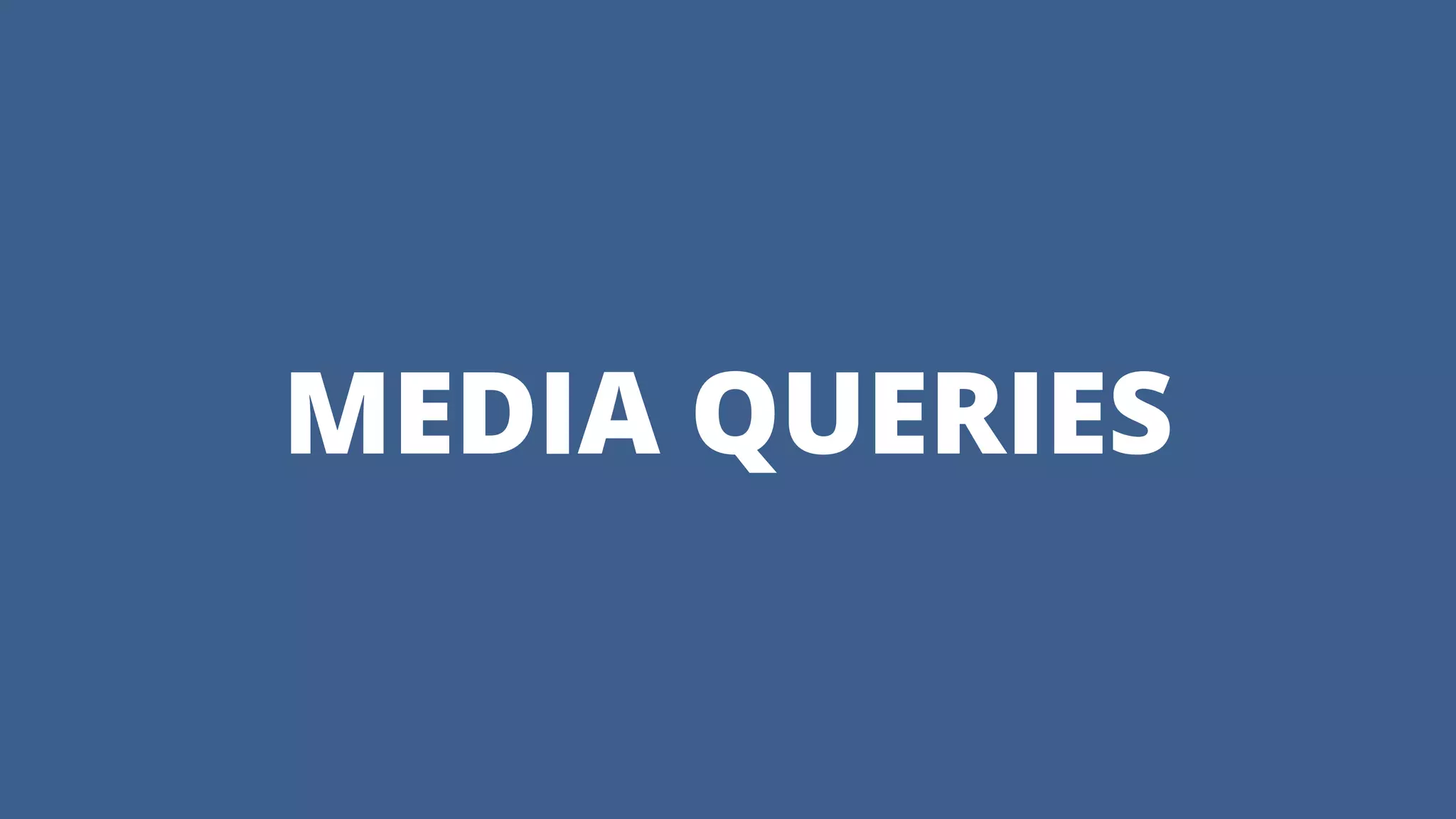 MEDIA QUERIES
 