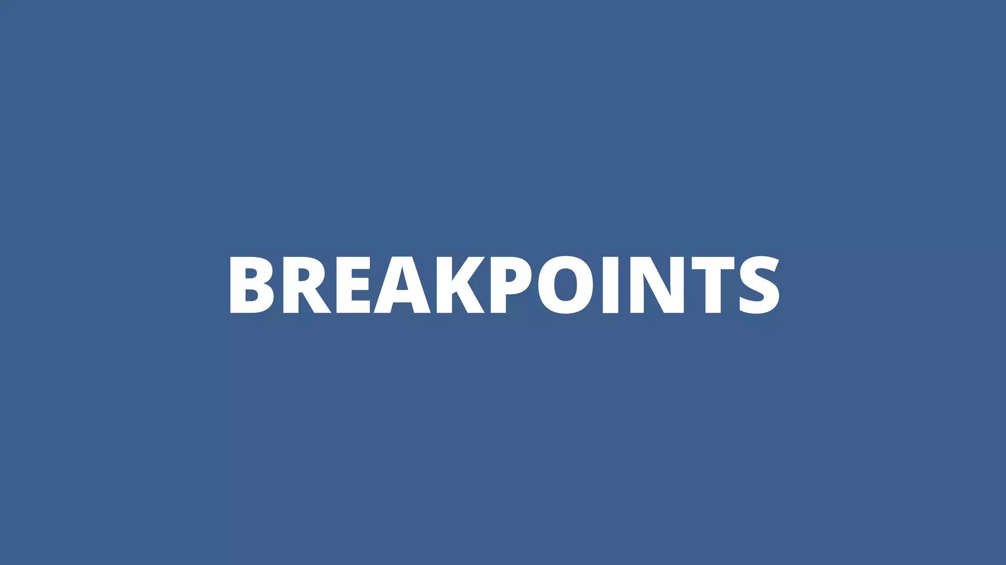 BREAKPOINTS
 