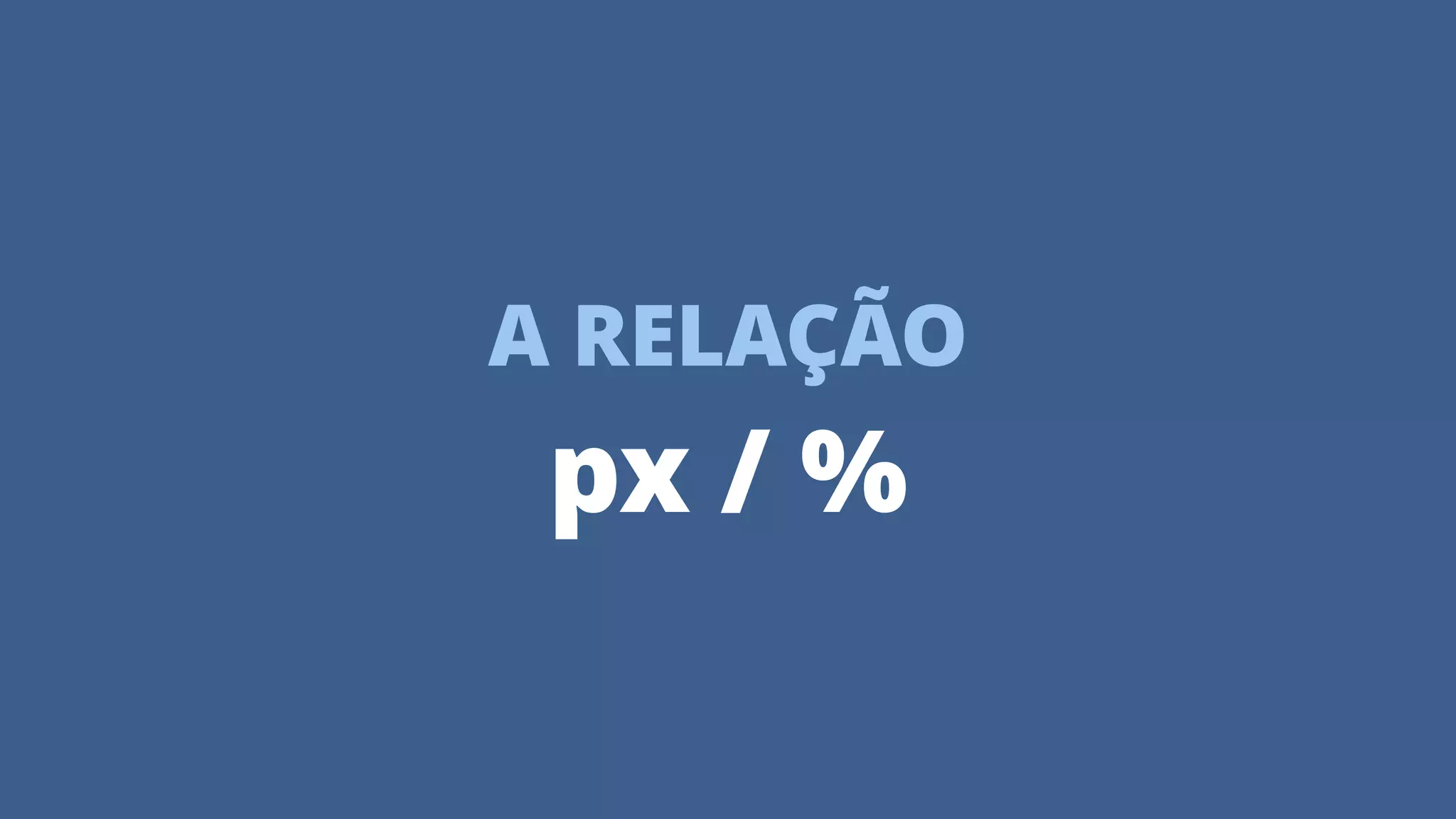 A RELAÇÃO
px / %
 
