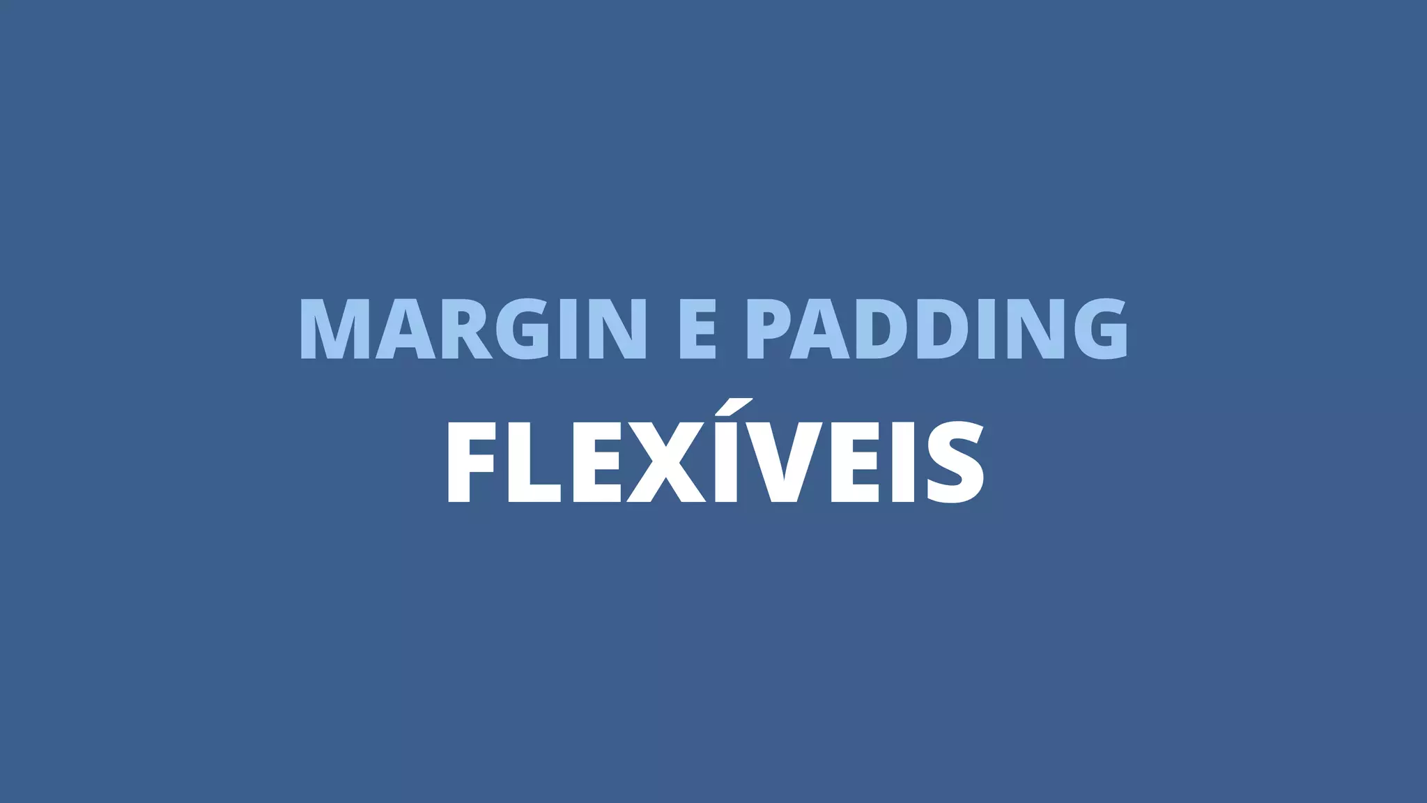MARGIN E PADDING
FLEXÍVEIS
 