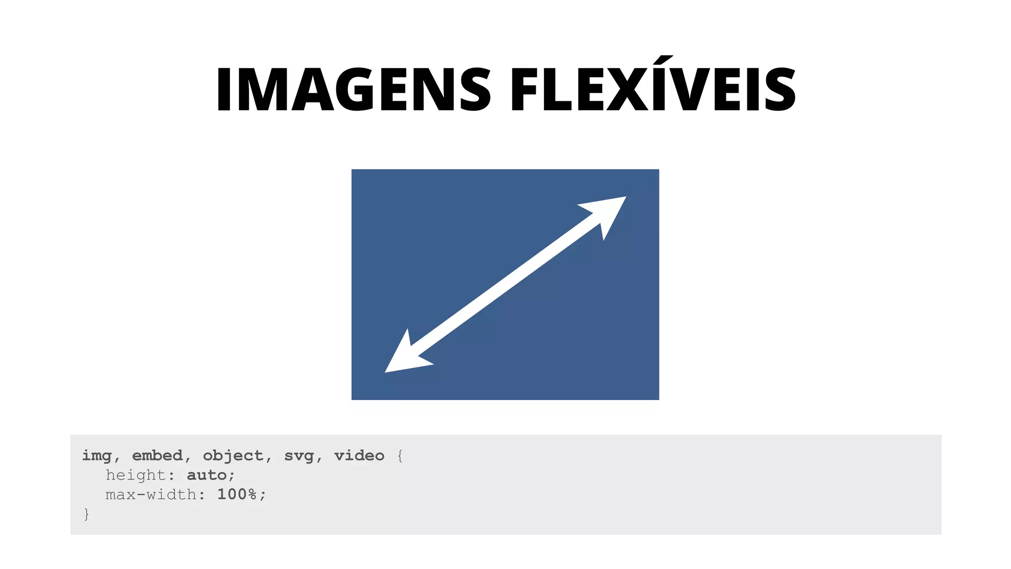 img, embed, object, svg, video {
height: auto;
max-width: 100%;
}
IMAGENS FLEXÍVEIS
 