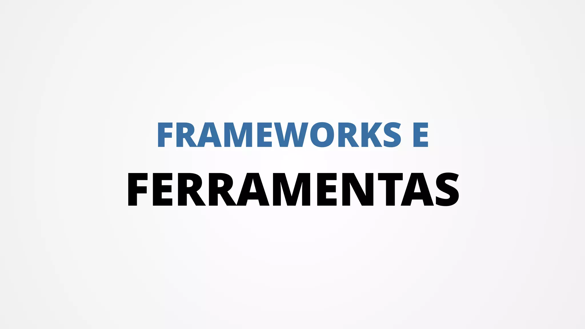 FRAMEWORKS E
FERRAMENTAS
 