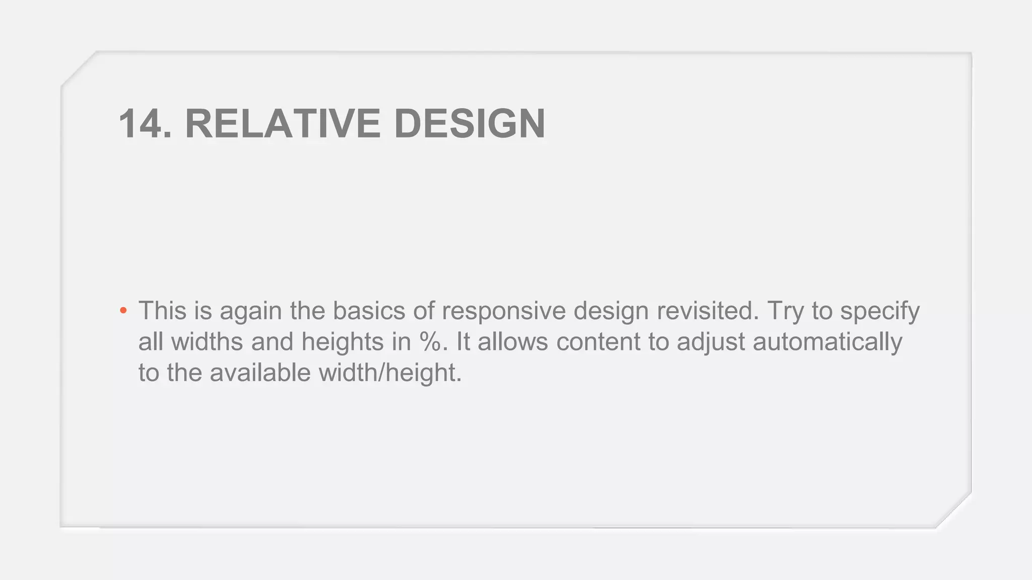 14. RELATIVE DESIGN

• This is again the basics of responsive design revisited. Try to specify
all widths and heights in %. It allows content to adjust automatically
to the available width/height.

 