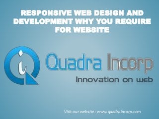 RESPONSIVE WEB DESIGN AND
DEVELOPMENT WHY YOU REQUIRE
FOR WEBSITE
Visit our website : www.quadraincorp.com
 