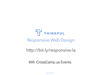 April 2017
Responsive Web Design
http://bit.ly/responsive-la
Wiﬁ: CrossCamp.us Events
 