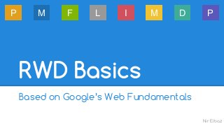 P M F L I M D P 
Nir Elbaz 
RWD Basics 
Based on Google’s Web Fundamentals 
 