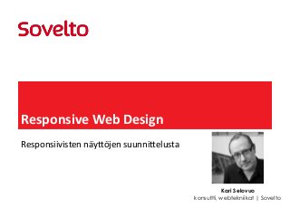Responsive Web Design
Responsiivisten näyttöjen suunnittelusta



                                                       Kari Selovuo
                                           konsultti, webtekniikat | Sovelto
 