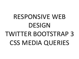 RESPONSIVE WEB
DESIGN
TWITTER BOOTSTRAP 3
CSS MEDIA QUERIES
 