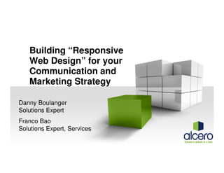 Building “Responsive
Web Design” for your
Communication and
Marketing Strategy
Danny Boulanger
Solutions Expert
Franco Bao
Solutions Expert, Services

 
