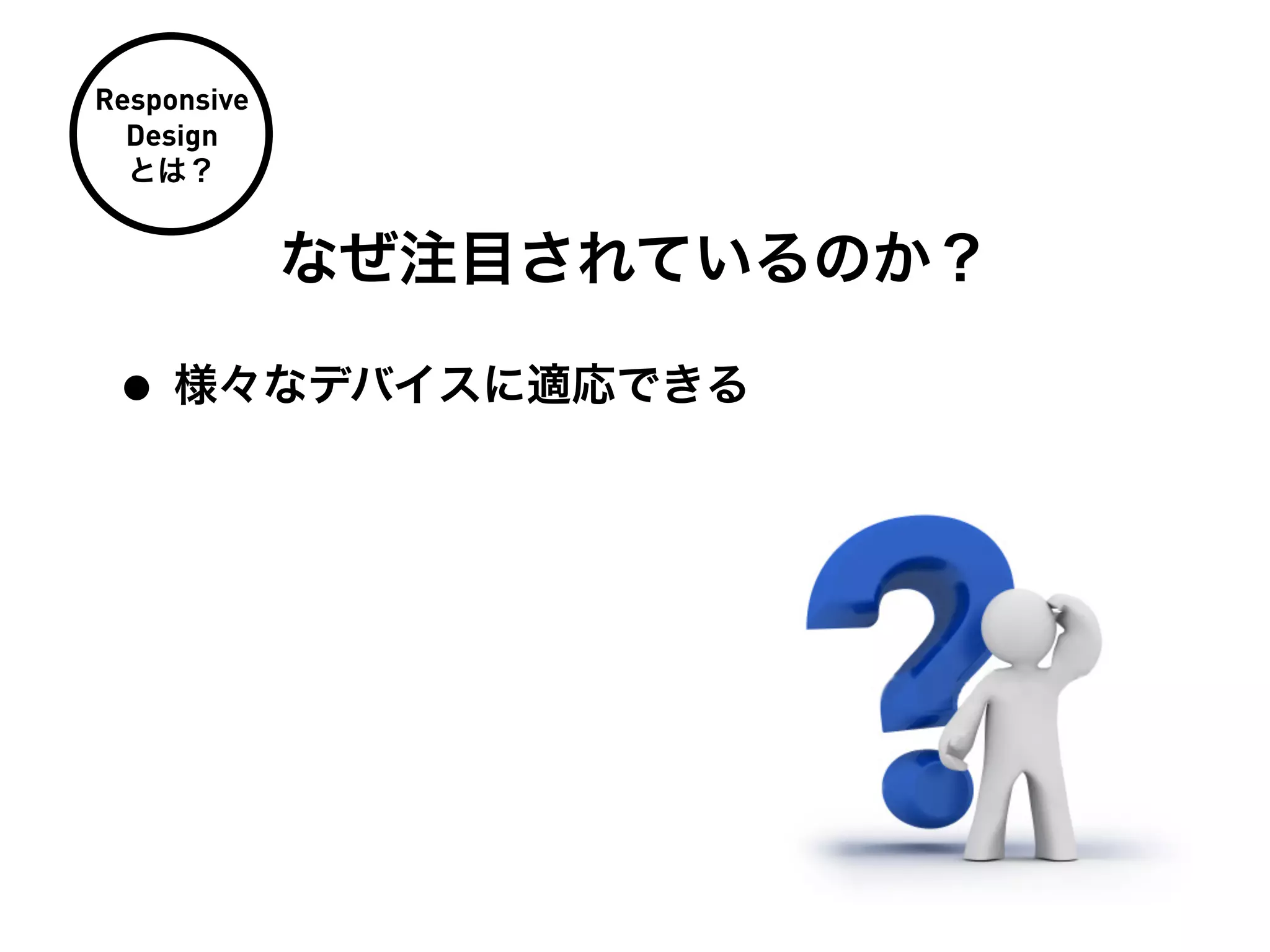 Responsive
  Design
  とは？


             なぜ注目されているのか？

 • 様々なデバイスに適応できる
 