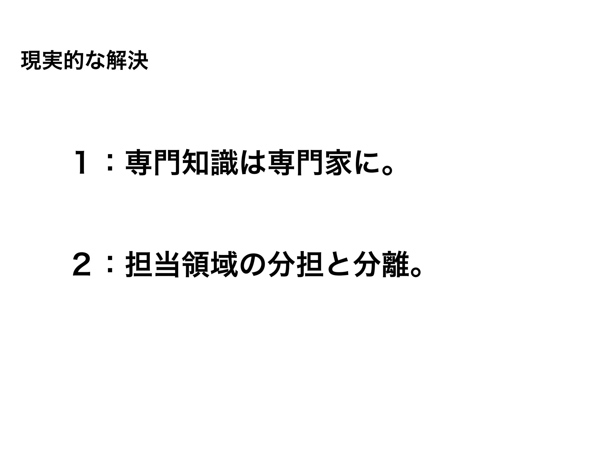 現実的な解決



  １：専門知識は専門家に。


  ２：担当領域の分担と分離。
 