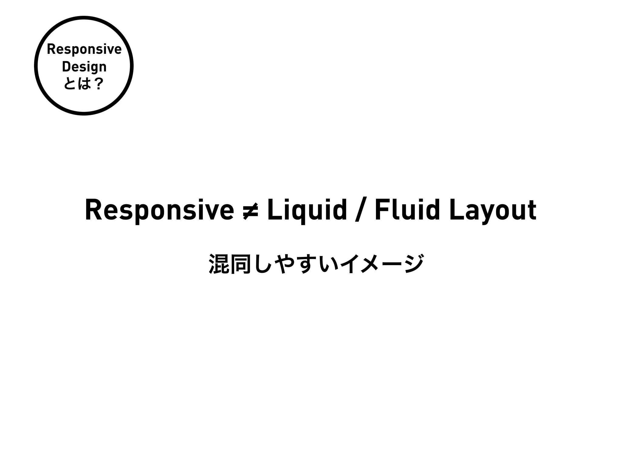 Responsive
  Design
  とは？




    Responsive ≠ Liquid / Fluid Layout
             混同しやすいイメージ
 