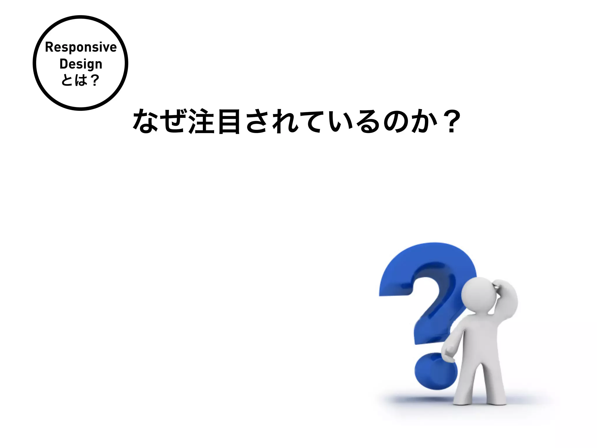 Responsive
  Design
  とは？


             なぜ注目されているのか？
 