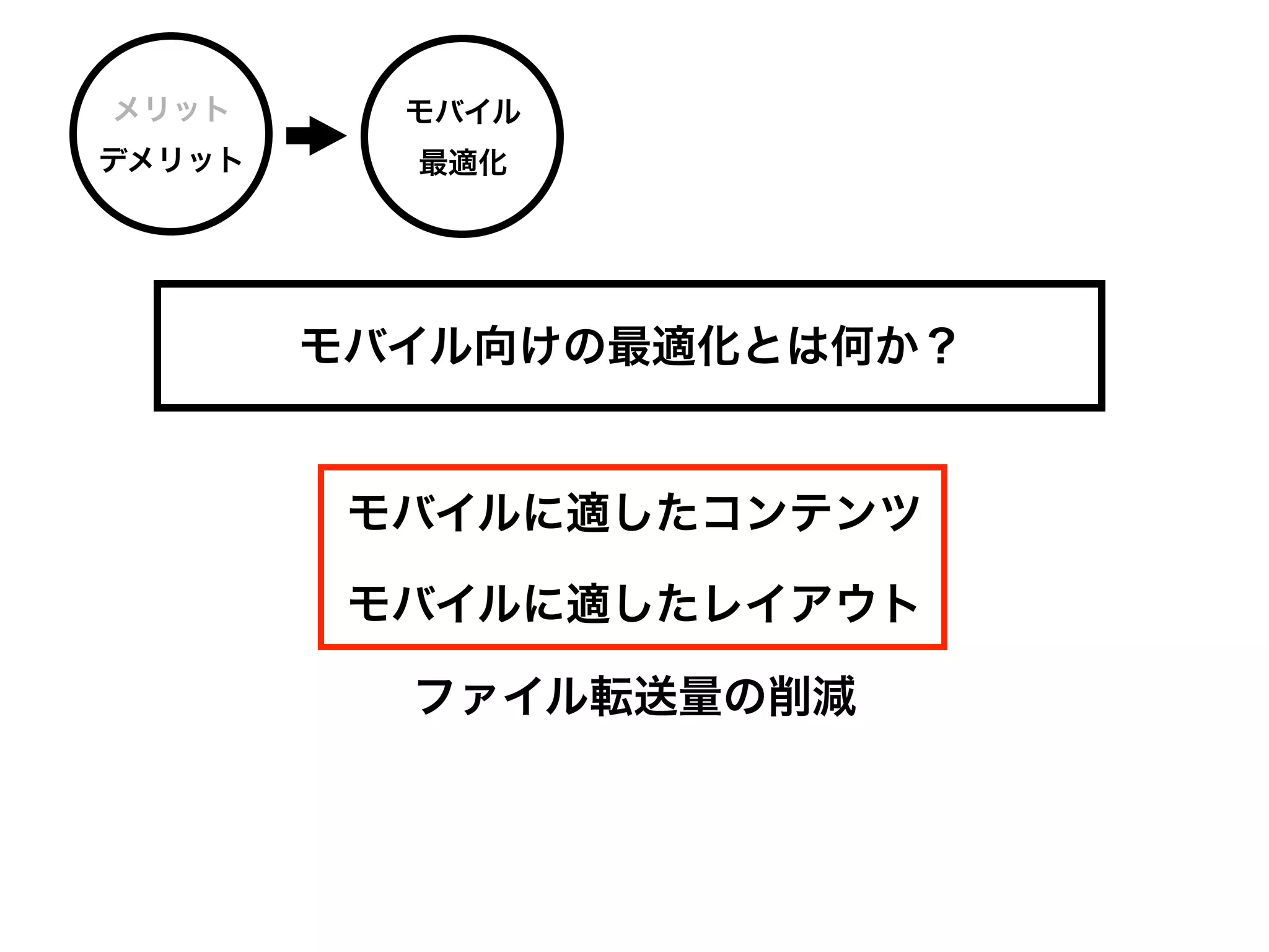 メリット      モバイル
デメリット     最適化




        モバイル向けの最適化とは何か？


         モバイルに適したコンテンツ

         モバイルに適したレイアウト

          ファイル転送量の削減
 