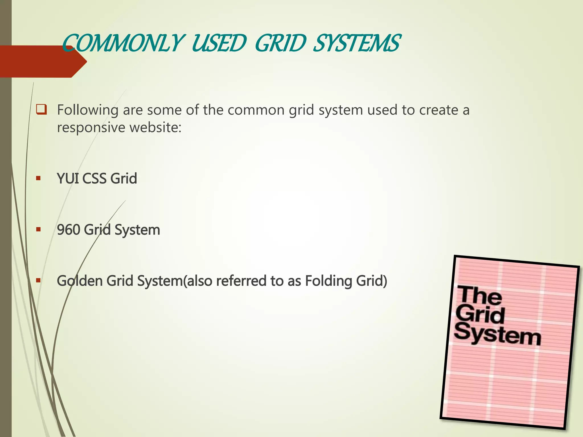 COMMONLY USED GRID SYSTEMS
 Following are some of the common grid system used to create a
responsive website:
 YUI CSS Grid
 960 Grid System
 Golden Grid System(also referred to as Folding Grid)
 