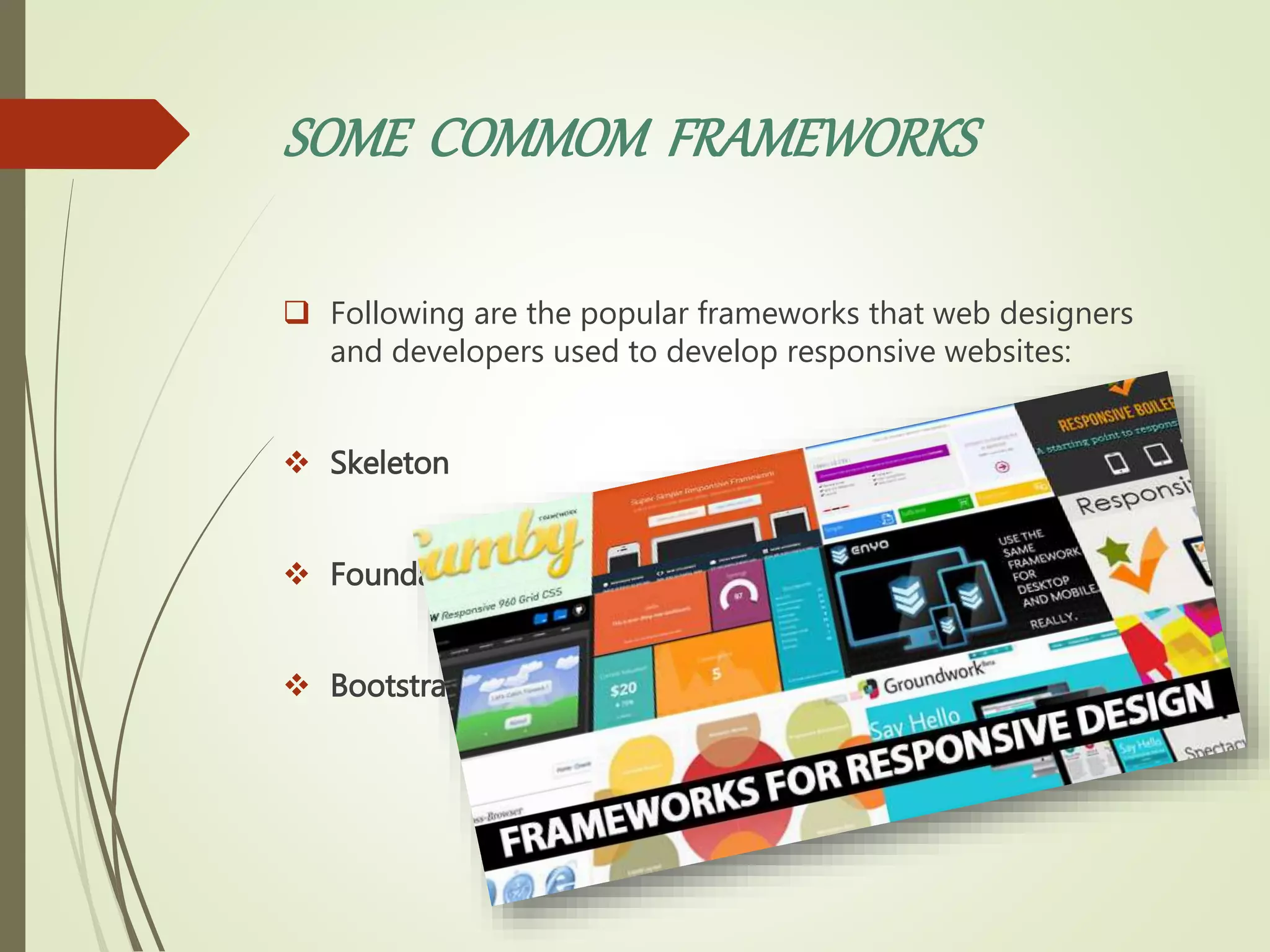 SOME COMMOM FRAMEWORKS
 Following are the popular frameworks that web designers
and developers used to develop responsive websites:
 Skeleton
 Foundation
 Bootstrap
 