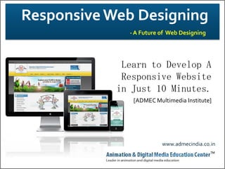 Responsive Web Designing
- A Future of Web Designing

Learn to Develop A
Responsive Website
in Just 10 Minutes.
[ADMEC Multimedia Institute]

www.admecindia.co.in

 