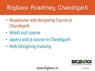 Bigboxx Acadmey Chandigarh
• Responsive web designing Course in
Chandigarh
• Html5 css3 course
• Jquery and js course in Chandigarh
• Web Designing training
www.bigboxx.in
 